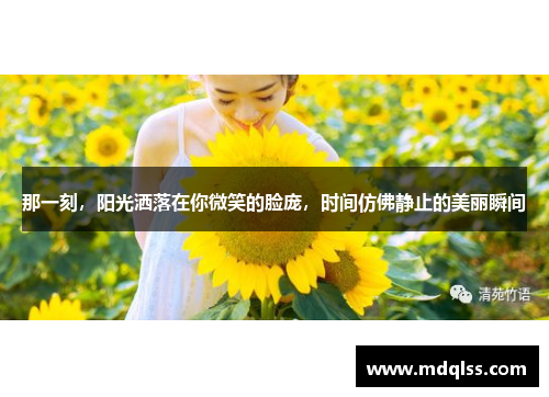 那一刻，阳光洒落在你微笑的脸庞，时间仿佛静止的美丽瞬间