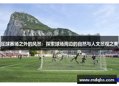 足球赛场之外的风景：探索球场周边的自然与人文景观之美