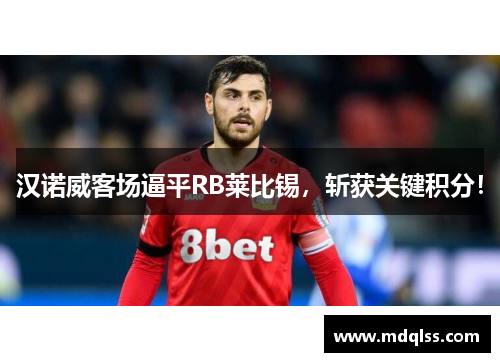 汉诺威客场逼平RB莱比锡，斩获关键积分！