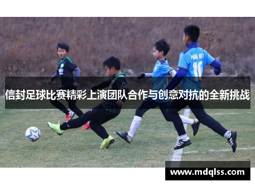 信封足球比赛精彩上演团队合作与创意对抗的全新挑战