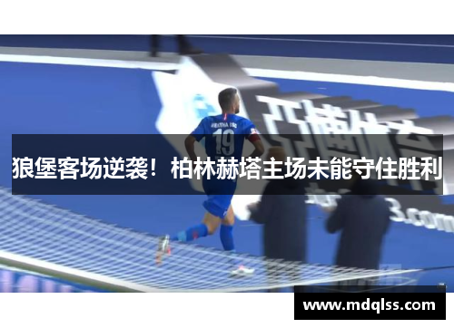 狼堡客场逆袭！柏林赫塔主场未能守住胜利