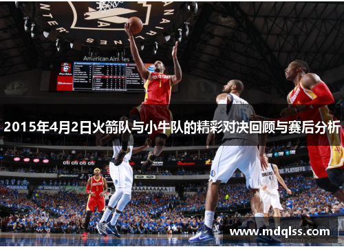 2015年4月2日火箭队与小牛队的精彩对决回顾与赛后分析