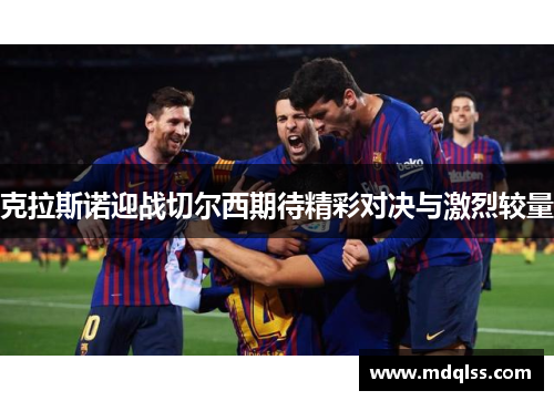 克拉斯诺迎战切尔西期待精彩对决与激烈较量