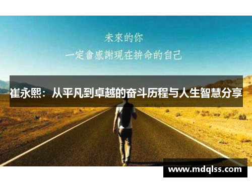 崔永熙：从平凡到卓越的奋斗历程与人生智慧分享