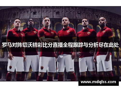 罗马对阵切沃精彩比分直播全程跟踪与分析尽在此处