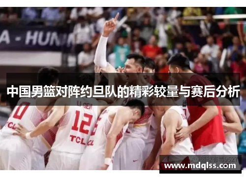 中国男篮对阵约旦队的精彩较量与赛后分析